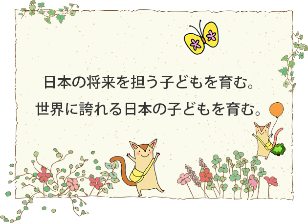 日本の将来を担う子どもを育む。世界に誇れる日本の子どもを育む。